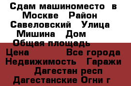 Сдам машиноместо  в Москве › Район ­ Савеловский › Улица ­ Мишина › Дом ­ 26 › Общая площадь ­ 13 › Цена ­ 8 000 - Все города Недвижимость » Гаражи   . Дагестан респ.,Дагестанские Огни г.